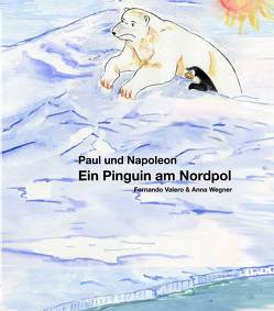 Paul und Napoleon – Ein Pinguin am Nordpol von Valero,  Fernando, Wegner,  Anna