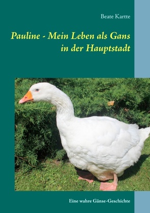 Pauline – Mein Leben als Gans in der Hauptstadt von Kartte,  Beate