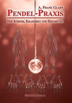 Pendel-Praxis – Der Körper, Krankheit und Heilmittel von Glahn,  Frank A.