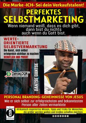 Perfektes Selbstmarketing: Die Marke ICH – sei dein Verkaufstalent! Wenn niemand weiß, dass es dich gibt, dann bist du nichts – auch wenn du Gott bist von Dantse,  Dantse