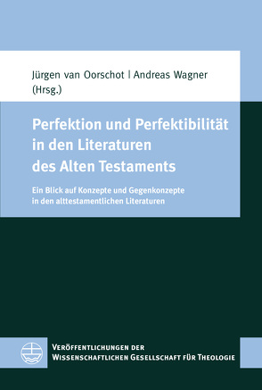 Perfektion und Perfektibilität in den Literaturen des Alten Testaments von van Oorschot,  Jürgen, Wagner,  Andreas