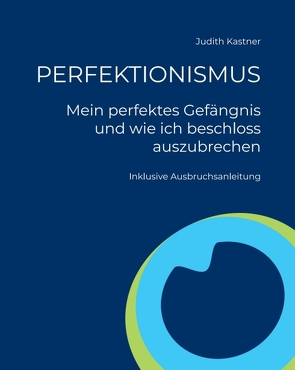 PERFEKTIONISMUS – Mein perfektes Gefängnis und wie ich beschloss auszubrechen von Kastner,  Judith