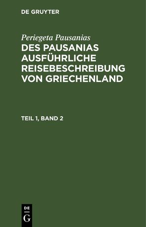 Periegeta Pausanias: Des Pausanias ausführliche Reisebeschreibung von Griechenland / Periegeta Pausanias: Des Pausanias ausführliche Reisebeschreibung von Griechenland. Teil 1, Band 2 von Goldhagen,  Johann Eustachius, Pausanias,  Periegeta