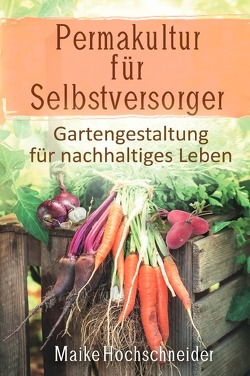 Permakultur für Selbstversorger – Gartengestaltung für nachhaltiges Leben von Hochschneider,  Maike