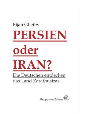 Persien oder Iran? Die Deutschen entdecken das Land Zarathustras von Gheiby,  Bijan