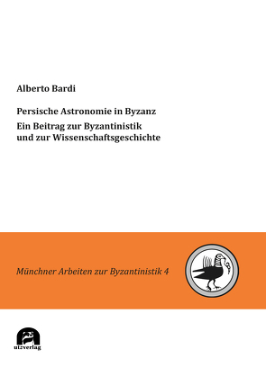 Persische Astronomie in Byzanz. Ein Beitrag zur Byzantinistik und zur Wissenschaftsgeschichte von Bardi,  Alberto