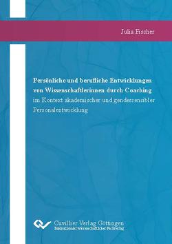 Persönliche und berufliche Entwicklungen von Wissenschaftlerinnen durch Coaching im Kontext akademischer und gendersensibler Personalentwicklung von Fischer,  Julia