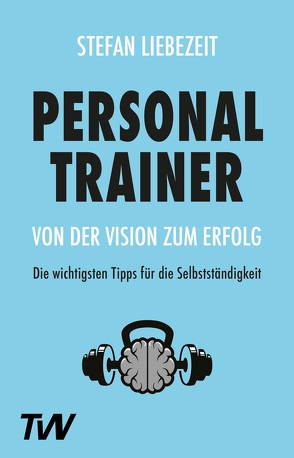 Personal Trainer: Von der Vision zum Erfolg von Liebezeit,  Stefan