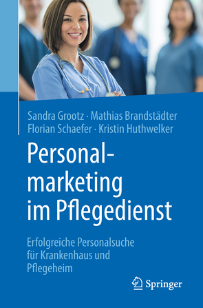 Personalmarketing im Pflegedienst von Brandstädter,  Mathias, Grootz,  Sandra, Huthwelker,  Kristin, Schäfer,  Florian