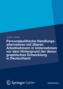 Personalpolitische Handlungsalternativen mit älteren Arbeitnehmern in Unternehmen vor dem Hintergrund der demographischen Entwicklung in Deutschland von Lukas,  Julia