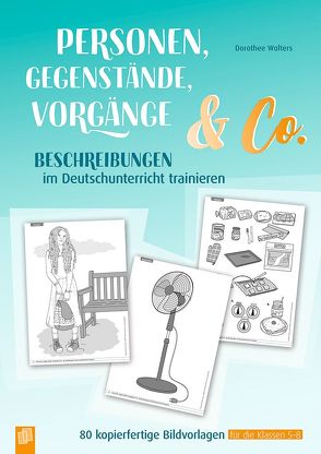 Personen, Gegenstände, Vorgänge & Co – Beschreibungen im Deutschunterricht trainieren von Wolters,  Dorothee