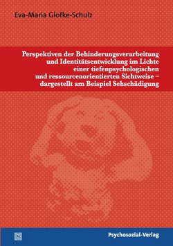 Perspektiven der Behinderungsverarbeitung und Identitätsentwicklung im Lichte einer tiefenpsychologischen und ressourcenorientierten Sichtweise – dargestellt am Beispiel Sehschädigung von Glofke-Schulz,  Eva-Maria