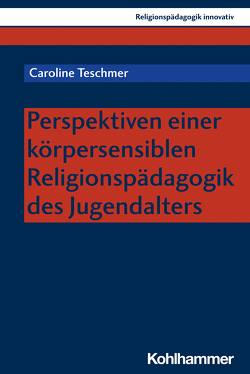 Perspektiven einer körpersensiblen Religionspädagogik des Jugendalters von Burrichter,  Rita, Grümme,  Bernhard, Mendl,  Hans, Pirner,  Manfred L., Rothgangel,  Martin, Schlag,  Thomas, Teschmer,  Caroline