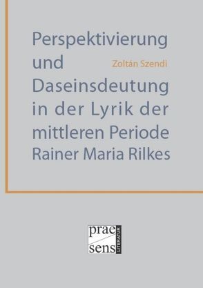 Perspektivierung und Daseinsdeutung in der Lyrik der mittleren Periode Rainer Maria Rilkes von Szendi,  Zoltán