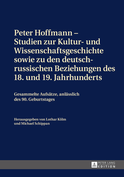 Peter Hoffmann – Studien zur Kultur- und Wissenschaftsgeschichte sowie zu den deutsch-russischen Beziehungen des 18. und 19. Jahrhunderts von Kölm,  Lothar, Schippan,  Michael