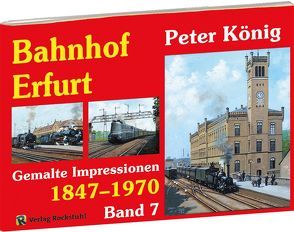 Peter König – Eisenbahn Bilder BAHNHOF ERFURT 1847-1970 von Koenig,  Peter (Maler)