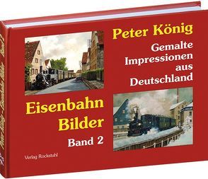 Peter König – Eisenbahn Bilder aus Deutschland von Koenig,  Peter (Maler), Rockstuhl,  Harald