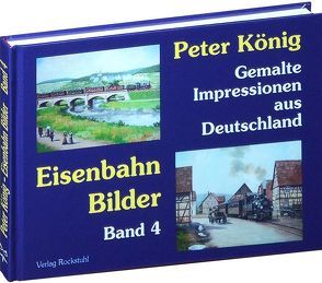 Peter König – Eisenbahn Bilder aus Deutschland von Koenig,  Peter (Maler), Rockstuhl,  Harald