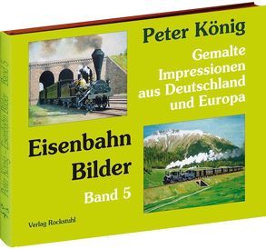 Peter König – Eisenbahn Bilder aus Deutschland und Europa von Koenig,  Peter (Maler)