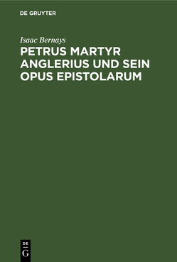 Petrus Martyr Anglerius und sein Opus epistolarum von Bernays,  Isaac