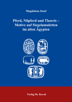 Pferd, Nilpferd und Thoeris – Motive auf Siegelamuletten im alten Ägypten von Stoof,  Magdalena