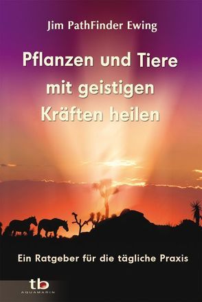 Pflanzen und Tiere mit geistigen Kräften heilen von PathFinder Ewing,  Jim