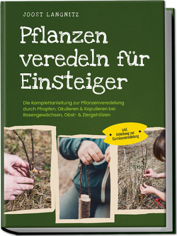 Pflanzen veredeln für Einsteiger: Die Komplettanleitung zur Pflanzenveredelung durch Pfropfen, Okulieren & Kopulieren bei Rosengewächsen, Obst- & Ziergehölzen – inkl. Anleitung zur Gemüseveredelung von Langnitz,  Joost