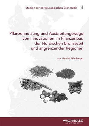 Pflanzennutzung und Ausbreitungswege von Innovationen im Pflanzenbau der Nordischen Bronzezeit und angrenzender Regionen von Akademie der Wissenschaften und der Literatur,  Mainz, Effenberger,  Henrike