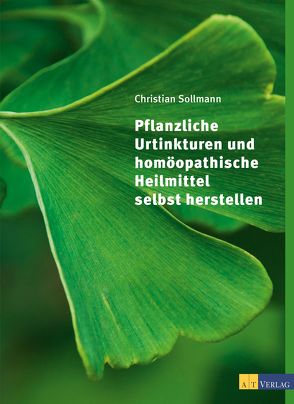 Pflanzliche Urtinkturen und homöopathische Heilmittel selbst herstellen von Chiappa,  Giorgio, Sollmann,  Christian