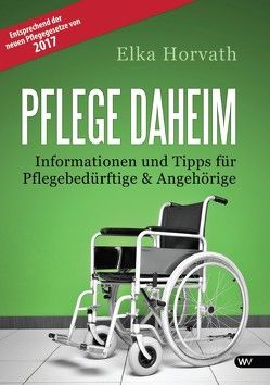 Pflege daheim – Informationen und Tipps für Pflegebedürftige und Angehörige von Horvath,  Elka