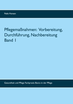 Pflegemaßnahmen: Vorbereitung, Durchführung, Nachbereitung Band 1 von Hansen,  Nele