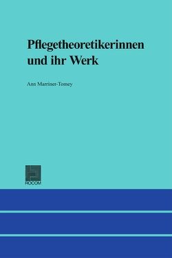 Pflegetheoretikerinnen und ihr Werk von Marriner-Tomey,  Ann