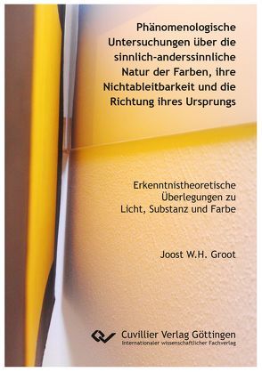 Phänomenologische Untersuchungen über die sinnlich-anderssinnliche Natur der Farben, ihre Nichtableitbarkeit und die Richtung ihres Ursprungs von Groot,  Joost W.H.