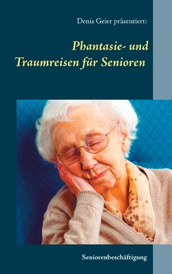 Phantasie- und Traumreisen für Senioren von Geier,  Denis