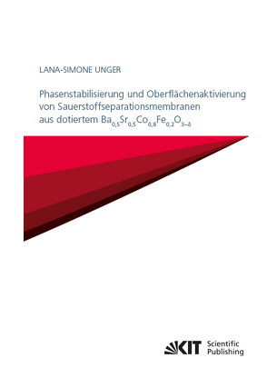 Phasenstabilisierung und Oberflächenaktivierung von Sauerstoffseparationsmembranen aus dotiertem Ba$_{0,5}$Sr$_{0,5}$Co$_{0,8}$Fe$_{0,2}$O$_{3-δ}$ von Unger,  Lana-Simone