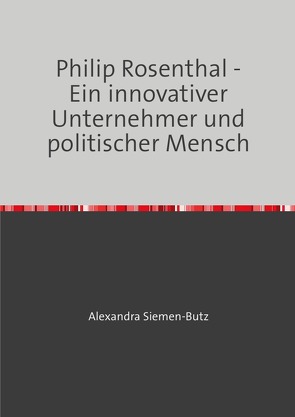 Philip Rosenthal – Ein innovativer Unternehmer und politischer Mensch von Siemen-Butz,  Alexandra