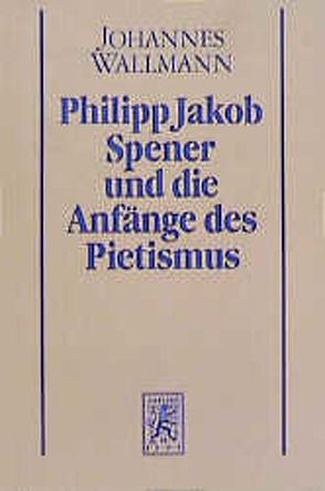 Philipp Jakob Spener und die Anfänge des Pietismus von Wallmann,  Johannes