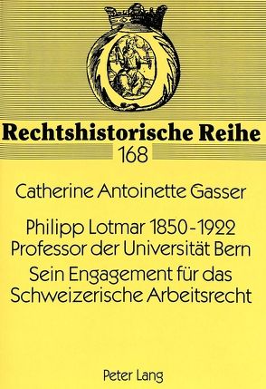 Philipp Lotmar 1850-1922- Professor der Universität Bern- Sein Engagement für das Schweizerische Arbeitsrecht von Gasser von Belp,  Catherine A.