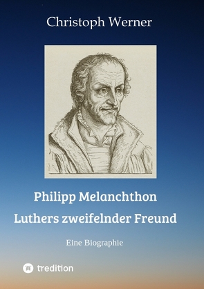 Philipp Melanchthon: Luthers zweifelnder Freund von Werner,  Christoph