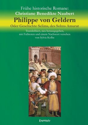 Philippe von Geldern. Oder Geschichte Selims, des Sohns Amurat von Kolbe,  Sylvia, Naubert,  Christiane Benedikte