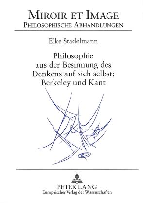 Philosophie aus der Besinnung des Denkens auf sich selbst: Berkeley und Kant von Stadelmann,  Elke