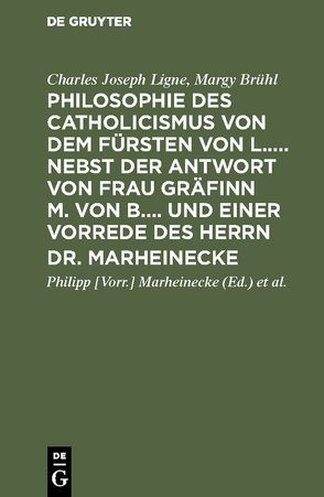 Philosophie des Catholicismus von dem Fürsten von L….. Nebst der Antwort von Frau Gräfinn M. von B…. und einer Vorrede des Herrn Dr. Marheinecke von Brühl,  Margy, Couard,  Christian Ludwig [erm. Übers.], Ligne,  Charles Joseph, Marheinecke,  Philipp [Vorr.]