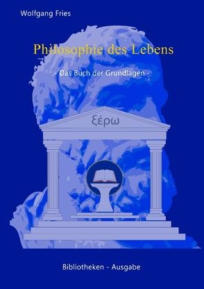 Philosophie des Lebens – Das Buch der Grundlagen von Fries,  Wolfgang