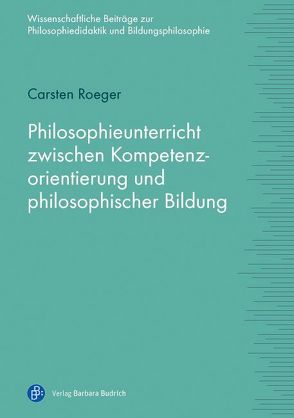 Philosophieunterricht zwischen Kompetenzorientierung und philosophischer Bildung von Roeger,  Carsten