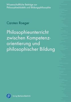 Philosophieunterricht zwischen Kompetenzorientierung und philosophischer Bildung von Roeger,  Carsten