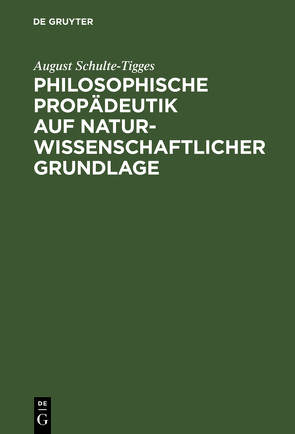 Philosophische Propädeutik auf naturwissenschaftlicher Grundlage von Schulte-Tigges,  August