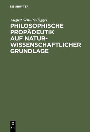 Philosophische Propädeutik auf naturwissenschaftlicher Grundlage von Schulte-Tigges,  August