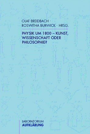 Physik um 1800 – Kunst, Wissenschaft oder Philosophie? von Bach,  Thomas, Breidbach,  Olaf, Burwick,  Roswitha, Hühn,  Helmut, Klinger,  Andreas, Rommel,  Gabriele, Weber,  Heiko, Wiesenfeldt,  Gerhard, Zantwijk,  Temilo van