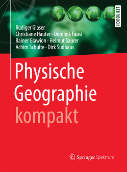 Physische Geographie kompakt von Faust,  Dominik, Glaser,  Rüdiger, Glawion,  Rainer, Hauter,  Christiane, Saurer,  Helmut, Schulte,  Achim, Sudhaus,  Dirk