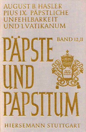 Pius IX. (1846-1878), päpstliche Unfehlbarkeit und 1. Vatikanisches Konzil. Dogmatisierung und Durchsetzung einer Ideologie von Hasler,  August B